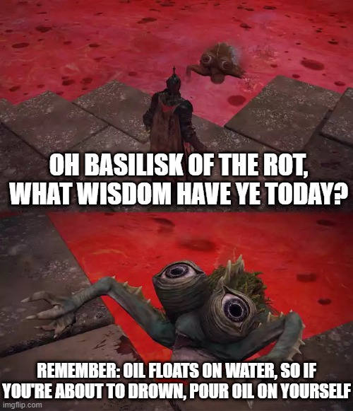 Basilisk of the Scarlet Rot Lake | OH BASILISK OF THE ROT, WHAT WISDOM HAVE YE TODAY? REMEMBER: OIL FLOATS ON WATER, SO IF YOU'RE ABOUT TO DROWN, POUR OIL ON YOURSELF | image tagged in basilisk of the scarlet rot lake | made w/ Imgflip meme maker