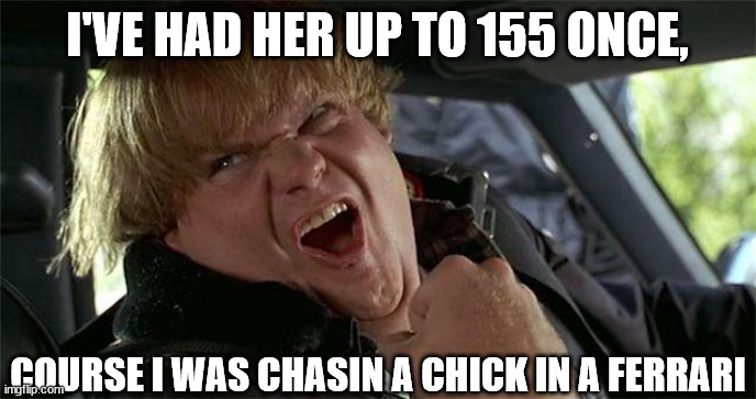 I'VE HAD HER UP TO 155 ONCE, COURSE I WAS CHASIN A CHICK IN A FERRARI | made w/ Imgflip meme maker