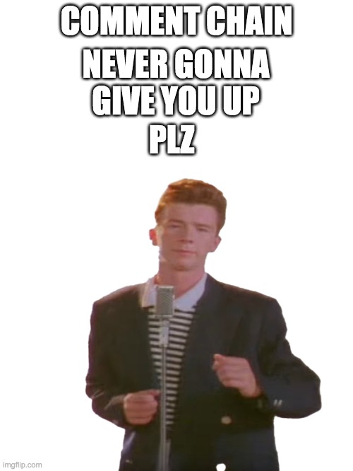 plz | NEVER GONNA GIVE YOU UP; COMMENT CHAIN; PLZ | image tagged in rickroll,never gonna give you up,comments,chain | made w/ Imgflip meme maker