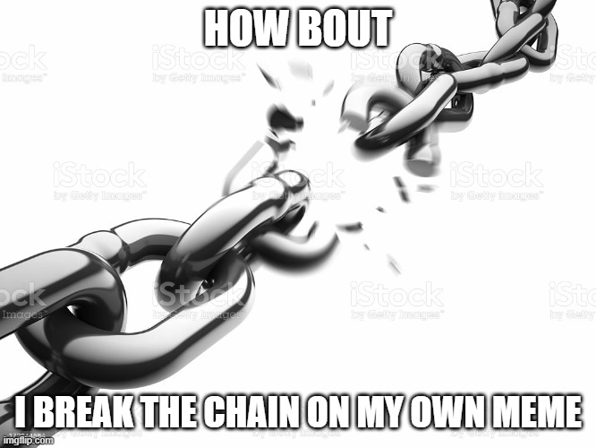 Chain Breaker | HOW BOUT I BREAK THE CHAIN ON MY OWN MEME | image tagged in chain breaker | made w/ Imgflip meme maker