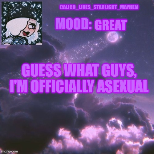 A big confession | GREAT; GUESS WHAT GUYS, I'M OFFICIALLY ASEXUAL | image tagged in calico_likes_starlight_mayhem official announcement temp | made w/ Imgflip meme maker