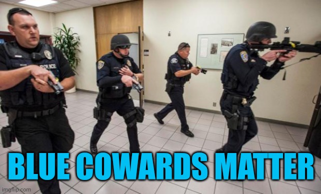 Cops with guns drawn | BLUE COWARDS MATTER | image tagged in cops with guns drawn | made w/ Imgflip meme maker