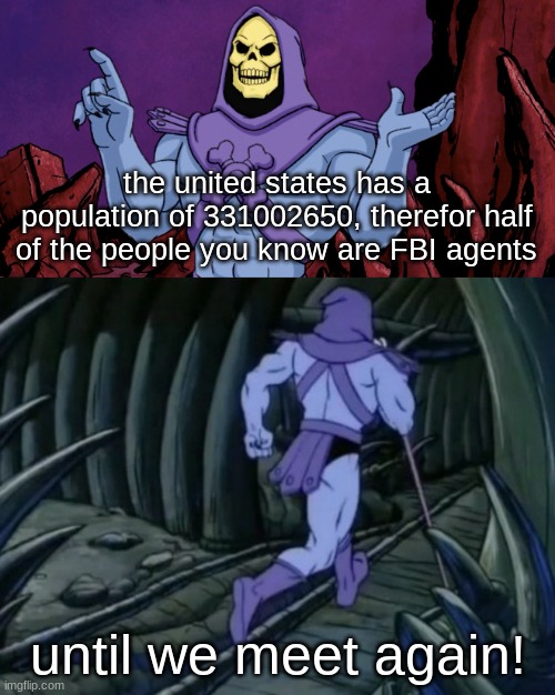 your BFF might be your agent lol | the united states has a population of 331002650, therefor half of the people you know are FBI agents; until we meet again! | image tagged in skeletor until we meet again,fbi agent,usa,memes,funni | made w/ Imgflip meme maker