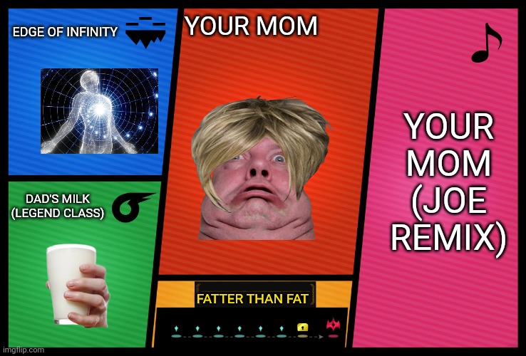 Please be original rather than suggesting the same fighter 69420 times. Smash ultimate has already ended it's updates. |  EDGE OF INFINITY; YOUR MOM; YOUR MOM (JOE REMIX); DAD'S MILK (LEGEND CLASS); FATTER THAN FAT | image tagged in smash ultimate dlc fighter profile | made w/ Imgflip meme maker
