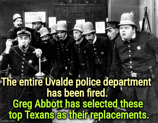 Registered Republicans, 2020 election denying anti-vaxxers every one. Texans do everything better, as they keep reminding us. | The entire Uvalde police department 
has been fired. Greg Abbott has selected these 
top Texans as their replacements. | image tagged in texas,police,incompetence,liars | made w/ Imgflip meme maker