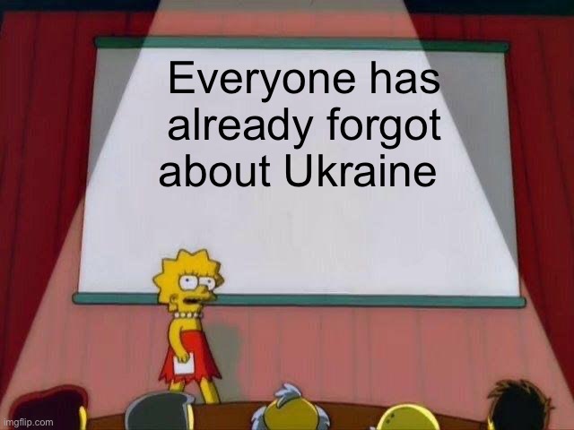 Ok but it’s true, I mean when’s the last time you saw a Ukraine post? | Everyone has already forgot about Ukraine | image tagged in lisa simpson's presentation,ukraine | made w/ Imgflip meme maker
