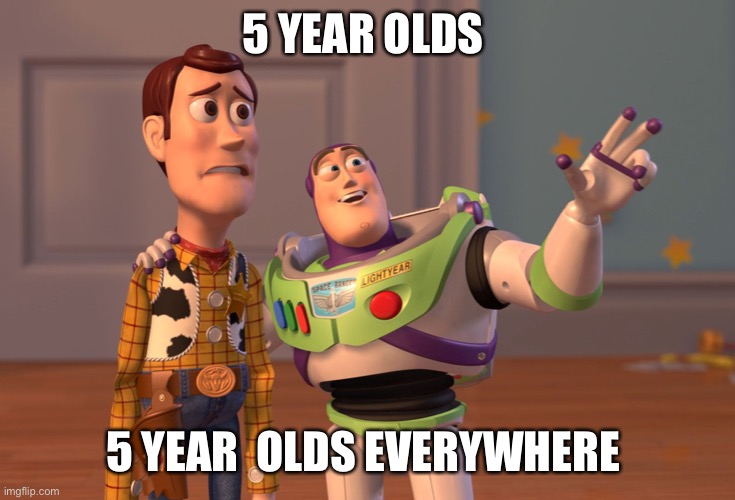 X, X Everywhere | 5 YEAR OLDS; 5 YEAR  OLDS EVERYWHERE | image tagged in memes,x x everywhere | made w/ Imgflip meme maker