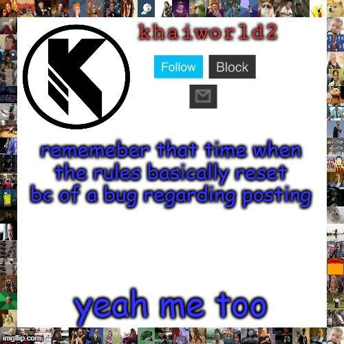t | rememeber that time when the rules basically reset bc of a bug regarding posting; yeah me too | image tagged in khaiworld template viforgor | made w/ Imgflip meme maker