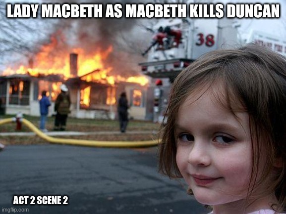 Macbeth memes |  LADY MACBETH AS MACBETH KILLS DUNCAN; ACT 2 SCENE 2 | image tagged in memes,disaster girl | made w/ Imgflip meme maker
