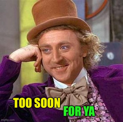 Creepy Condescending Wonka Meme | TOO SOON FOR YA | image tagged in memes,creepy condescending wonka | made w/ Imgflip meme maker