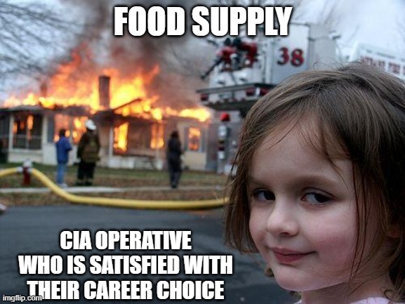Saying you're hungry is disinformation | FOOD SUPPLY; CIA OPERATIVE WHO IS SATISFIED WITH THEIR CAREER CHOICE | image tagged in memes,disaster girl | made w/ Imgflip meme maker