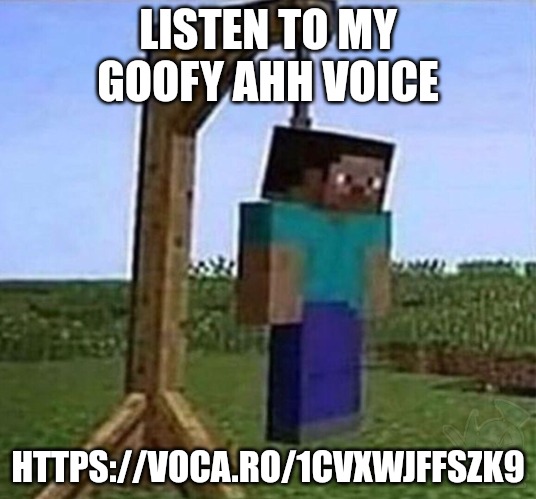 https://voca.ro/1cVXWjFFSZK9 | LISTEN TO MY GOOFY AHH VOICE; HTTPS://VOCA.RO/1CVXWJFFSZK9 | image tagged in hang myself | made w/ Imgflip meme maker