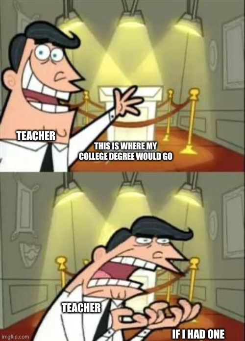 Another cringe meme I made | TEACHER; THIS IS WHERE MY COLLEGE DEGREE WOULD GO; TEACHER; IF I HAD ONE | made w/ Imgflip meme maker