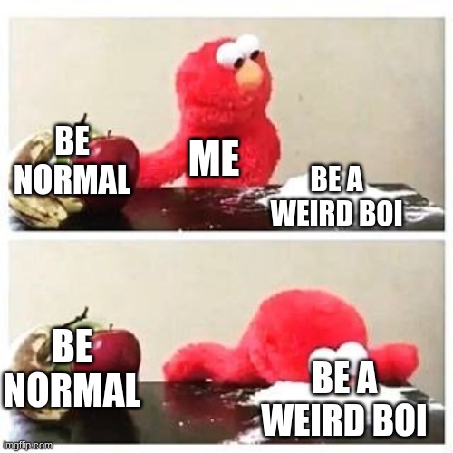 (insert creative title here) | BE NORMAL; ME; BE A WEIRD BOI; BE NORMAL; BE A WEIRD BOI | image tagged in elmo cocaine | made w/ Imgflip meme maker