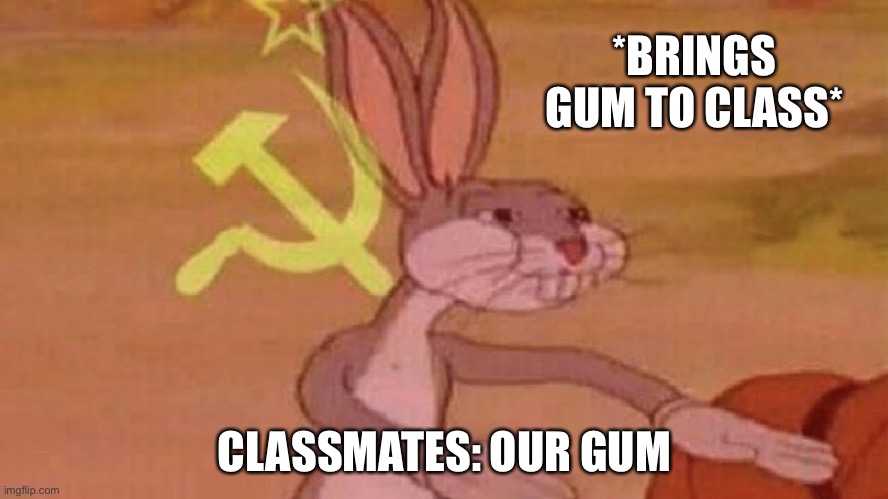 Our gum | *BRINGS GUM TO CLASS*; CLASSMATES: OUR GUM | image tagged in our meme | made w/ Imgflip meme maker