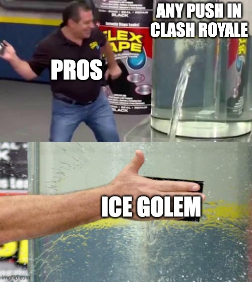 Flex Tape | ANY PUSH IN CLASH ROYALE; PROS; ICE GOLEM | image tagged in flex tape | made w/ Imgflip meme maker