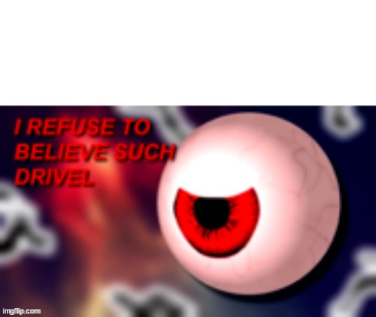 I Refuse To Believe Such Drivel | image tagged in i refuse to believe such drivel | made w/ Imgflip meme maker