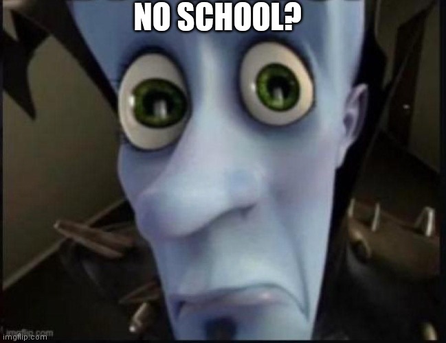 Happy megamind | NO SCHOOL? | image tagged in bitches,no school | made w/ Imgflip meme maker