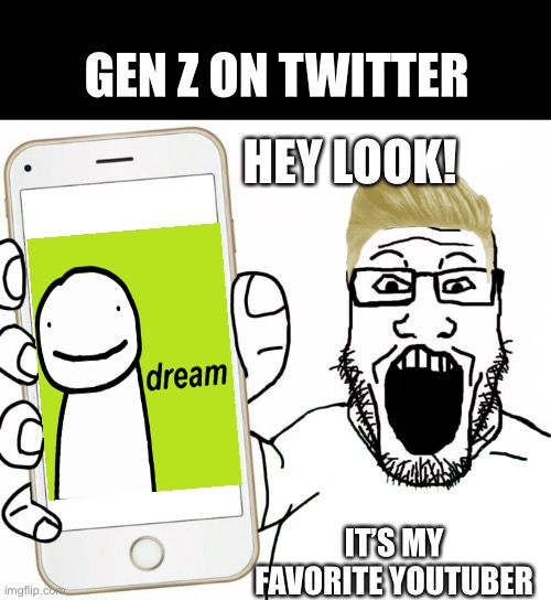 Oh no | GEN Z ON TWITTER; HEY LOOK! IT’S MY FAVORITE YOUTUBER | image tagged in soyjak | made w/ Imgflip meme maker