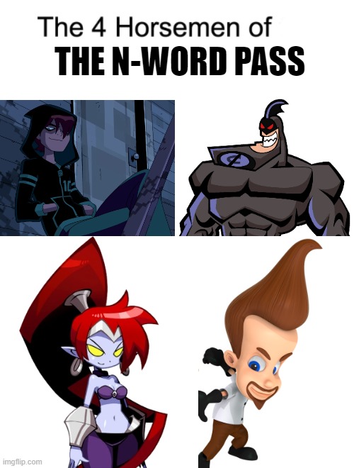 If you know their names, Then you know what I'm talking about. | THE N-WORD PASS | image tagged in memes,ben 10,fairy godparents,shantae,jimmy neutron | made w/ Imgflip meme maker
