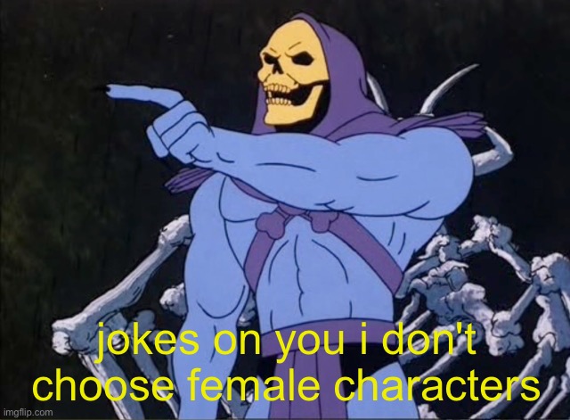 Jokes on you I’m into that shit | jokes on you i don't choose female characters | image tagged in jokes on you i m into that shit | made w/ Imgflip meme maker