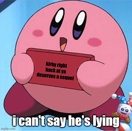 Kirby holding a sign | kirby right back at ya deserves a sequel; i can't say he's lying | image tagged in kirby holding a sign | made w/ Imgflip meme maker