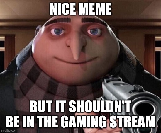 Gru Gun | NICE MEME BUT IT SHOULDN'T BE IN THE GAMING STREAM | image tagged in gru gun | made w/ Imgflip meme maker