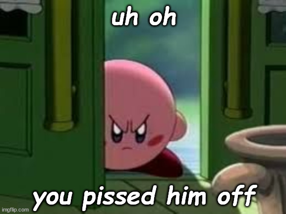 Pissed off Kirby | uh oh; you pissed him off | image tagged in pissed off kirby | made w/ Imgflip meme maker