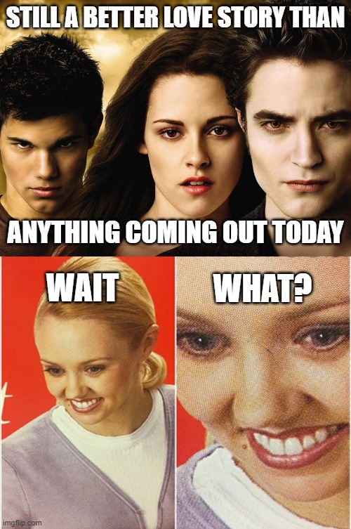Today's movies/series suck!! | STILL A BETTER LOVE STORY THAN; ANYTHING COMING OUT TODAY; WHAT? WAIT | image tagged in wait what,twilight,better love story,movies,tv | made w/ Imgflip meme maker