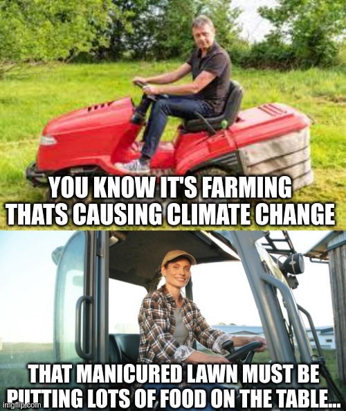 Liberal Stupidity | YOU KNOW IT'S FARMING THATS CAUSING CLIMATE CHANGE; THAT MANICURED LAWN MUST BE PUTTING LOTS OF FOOD ON THE TABLE... | image tagged in biden's mess,build back better,the great reset | made w/ Imgflip meme maker