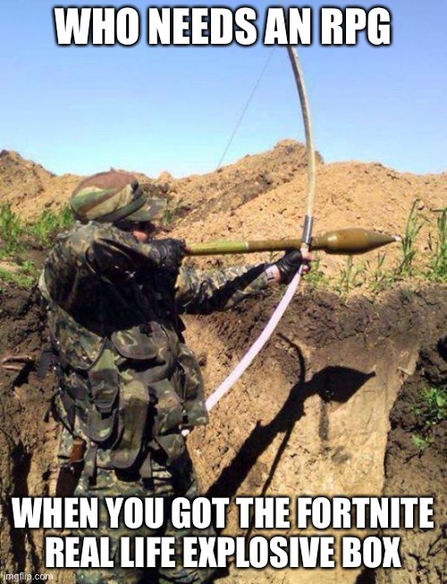 RPG Bow - You See Ivan | WHO NEEDS AN RPG WHEN YOU GOT THE FORTNITE REAL LIFE EXPLOSIVE BOX | image tagged in rpg bow - you see ivan | made w/ Imgflip meme maker