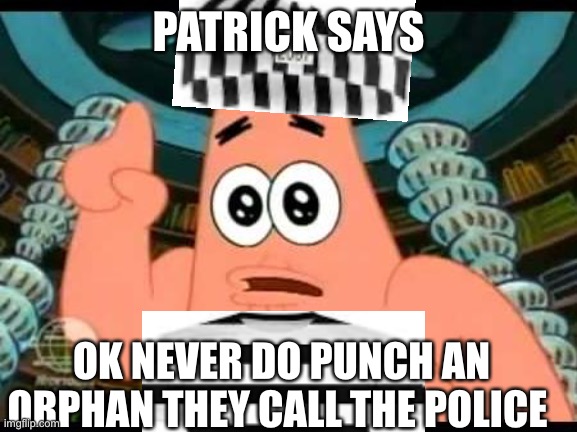 Patrick says part 2 |  PATRICK SAYS; OK NEVER DO PUNCH AN ORPHAN THEY CALL THE POLICE | image tagged in memes,patrick says | made w/ Imgflip meme maker