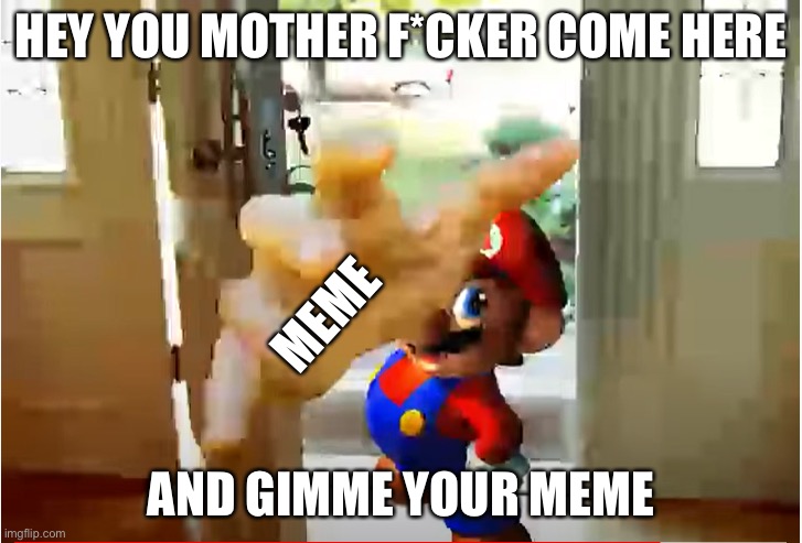 Mario Stealing Your Liver | HEY YOU MOTHER F*CKER COME HERE AND GIMME YOUR MEME MEME | image tagged in mario stealing your liver | made w/ Imgflip meme maker