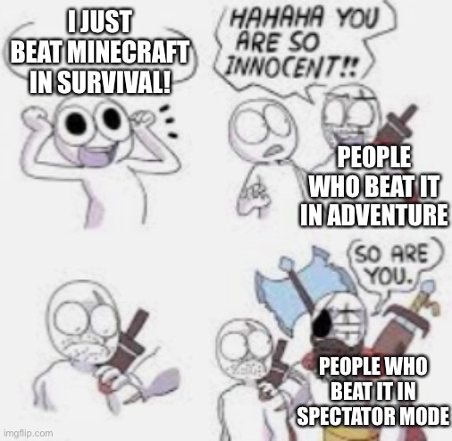Bruh | I JUST BEAT MINECRAFT IN SURVIVAL! PEOPLE WHO BEAT IT IN ADVENTURE; PEOPLE WHO BEAT IT IN SPECTATOR MODE | image tagged in minecraft | made w/ Imgflip meme maker
