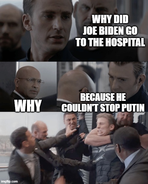 Captain america elevator |  WHY DID JOE BIDEN GO TO THE HOSPITAL; WHY; BECAUSE HE COULDN'T STOP PUTIN | image tagged in captain america elevator,funny memes,joe biden,putin,hospital | made w/ Imgflip meme maker