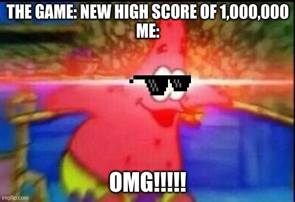 NANI | THE GAME: NEW HIGH SCORE OF 1,000,000
ME:; OMG!!!!! | image tagged in nani | made w/ Imgflip meme maker