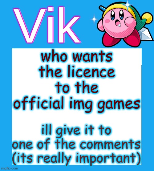 p | who wants the licence to the official img games; ill give it to one of the comments
(its really important) | image tagged in vik's kara-style kirby temp | made w/ Imgflip meme maker