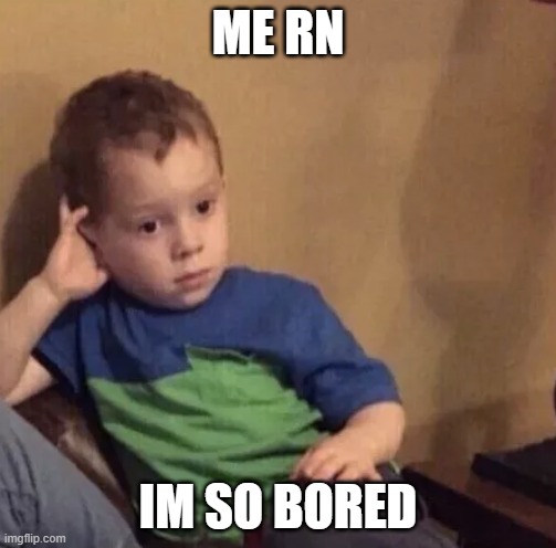 Bored kid | ME RN; IM SO BORED | image tagged in bored kid | made w/ Imgflip meme maker