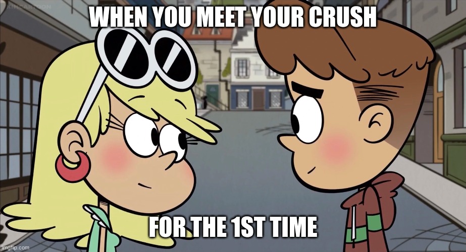 When you meet your crush for the 1st time | WHEN YOU MEET YOUR CRUSH; FOR THE 1ST TIME | image tagged in the loud house | made w/ Imgflip meme maker