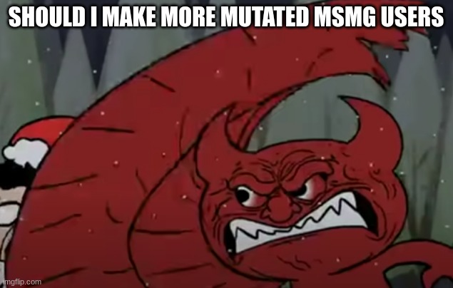 krima slap smear frame | SHOULD I MAKE MORE MUTATED MSMG USERS | image tagged in krima slap smear frame | made w/ Imgflip meme maker