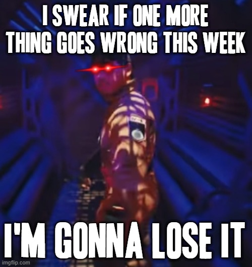 I swear if one more gawd damned thing goes wrong this week i think i'm gonna lose my shit for sure | I SWEAR IF ONE MORE THING GOES WRONG THIS WEEK; I'M GONNA LOSE IT | image tagged in in space with markiplier,memes,savage memes,relatable,im gonna lose it,markiplier | made w/ Imgflip meme maker