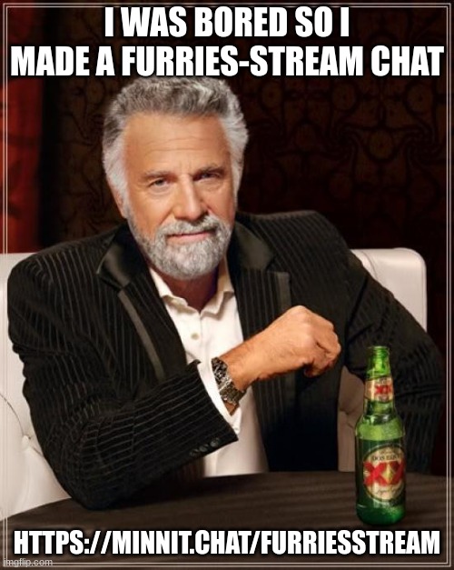 https://minnit.chat/FurriesStream (since this relates to this specific stream it’s not advertisement) | I WAS BORED SO I MADE A FURRIES-STREAM CHAT; HTTPS://MINNIT.CHAT/FURRIESSTREAM | image tagged in memes,the most interesting man in the world | made w/ Imgflip meme maker