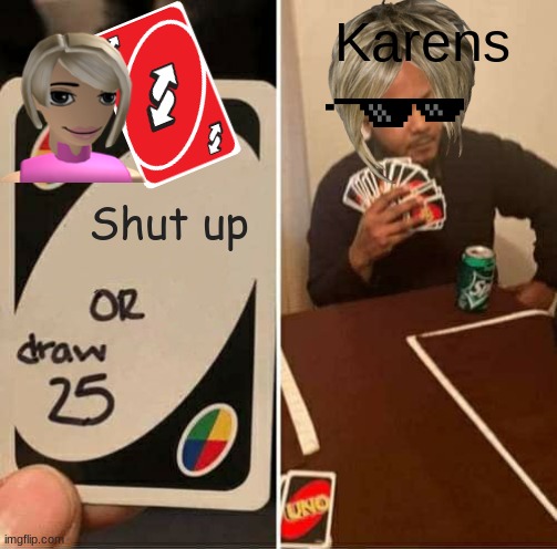 UNO Draw 25 Cards | Karens; Shut up | image tagged in memes,uno draw 25 cards | made w/ Imgflip meme maker