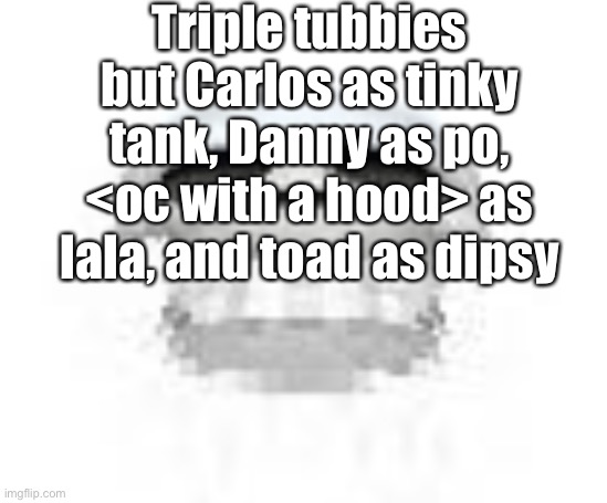 Triple hoodie | Triple tubbies but Carlos as tinky tank, Danny as po, <oc with a hood> as lala, and toad as dipsy | image tagged in skl | made w/ Imgflip meme maker