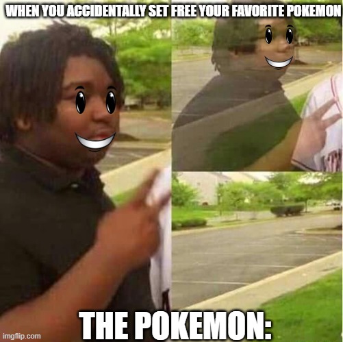 disappearing  | WHEN YOU ACCIDENTALLY SET FREE YOUR FAVORITE POKEMON; THE POKEMON: | image tagged in disappearing | made w/ Imgflip meme maker