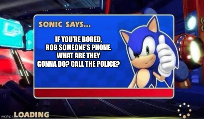 Lmao what | IF YOU’RE BORED, ROB SOMEONE’S PHONE. WHAT ARE THEY GONNA DO? CALL THE POLICE? | image tagged in sonic says,funny,sonic,sonic the hedgehog | made w/ Imgflip meme maker