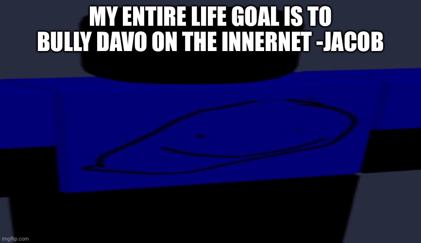 Jacob moment |  MY ENTIRE LIFE GOAL IS TO BULLY DAVO ON THE INNERNET -JACOB | image tagged in funny,roblox,mopaiv,bruh,certified bruh moment,lol | made w/ Imgflip meme maker