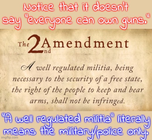 Cope. | Notice that it doesn't say "everyone can own guns."; "A well regulated militia" literally
means the military/police only. | image tagged in 2nd amendment,expectation vs reality,mandela effect,when you realize,cry about it | made w/ Imgflip meme maker