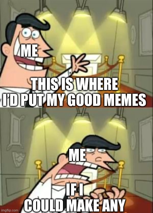 This Is Where I'd Put My Trophy If I Had One Meme | ME; THIS IS WHERE I’D PUT MY GOOD MEMES; ME; IF I COULD MAKE ANY | image tagged in memes,this is where i'd put my trophy if i had one,funny | made w/ Imgflip meme maker