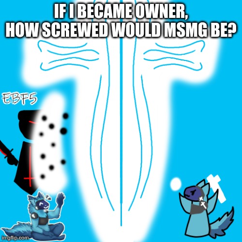 Elias but drawn by redwolfyandrew | IF I BECAME OWNER, HOW SCREWED WOULD MSMG BE? | image tagged in elias but drawn by redwolfyandrew | made w/ Imgflip meme maker